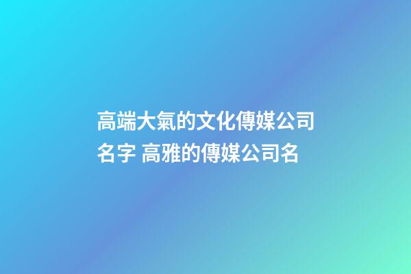 高端大氣的文化傳媒公司名字 高雅的傳媒公司名